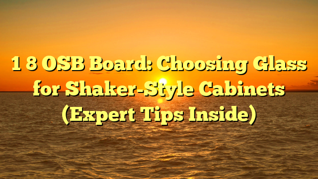 1 8 OSB Board: Choosing Glass for Shaker-Style Cabinets (Expert Tips Inside)