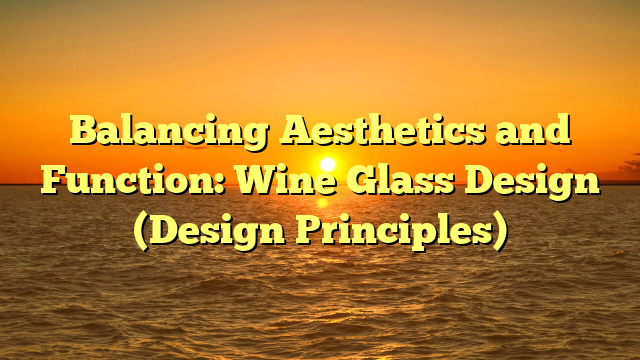Balancing Aesthetics and Function: Wine Glass Design (Design Principles)
