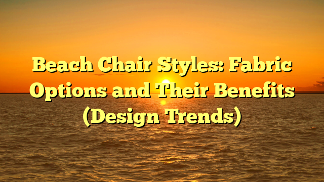 Beach Chair Styles: Fabric Options and Their Benefits (Design Trends)