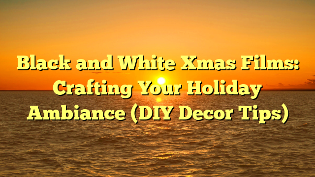 Black and White Xmas Films: Crafting Your Holiday Ambiance (DIY Decor Tips)
