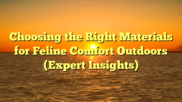 Choosing the Right Materials for Feline Comfort Outdoors (Expert Insights)