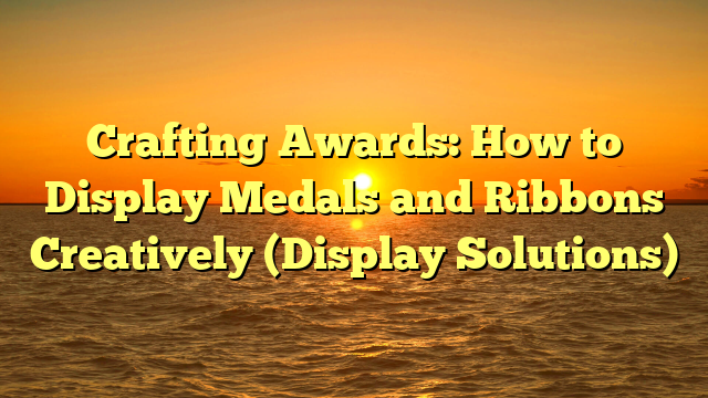 Crafting Awards: How to Display Medals and Ribbons Creatively (Display Solutions)