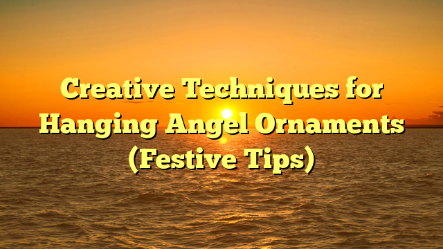 Creative Techniques for Hanging Angel Ornaments (Festive Tips)