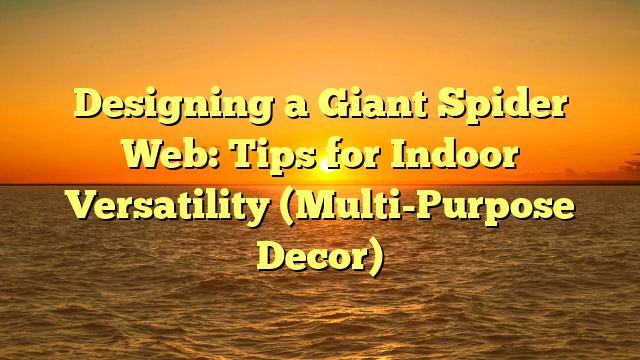 Designing a Giant Spider Web: Tips for Indoor Versatility (Multi-Purpose Decor)