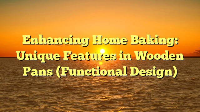 Enhancing Home Baking: Unique Features in Wooden Pans (Functional Design)