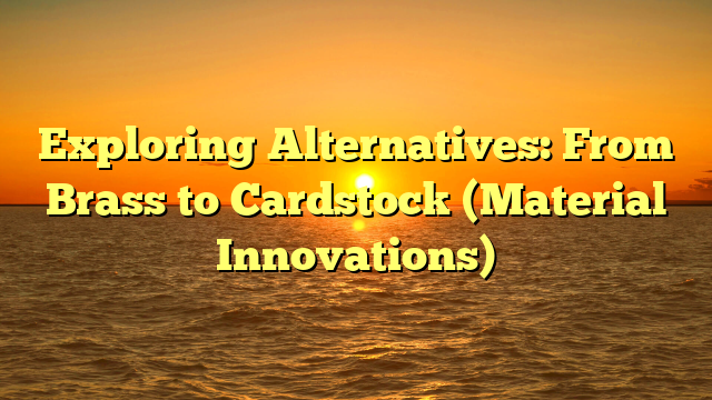 Exploring Alternatives: From Brass to Cardstock (Material Innovations)