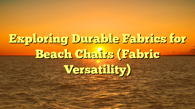 Exploring Durable Fabrics for Beach Chairs (Fabric Versatility)