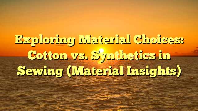 Exploring Material Choices: Cotton vs. Synthetics in Sewing (Material Insights)