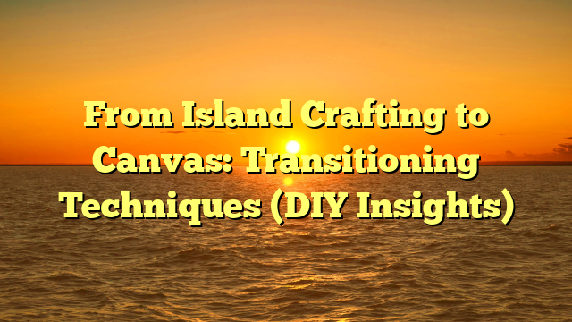 From Island Crafting to Canvas: Transitioning Techniques (DIY Insights)
