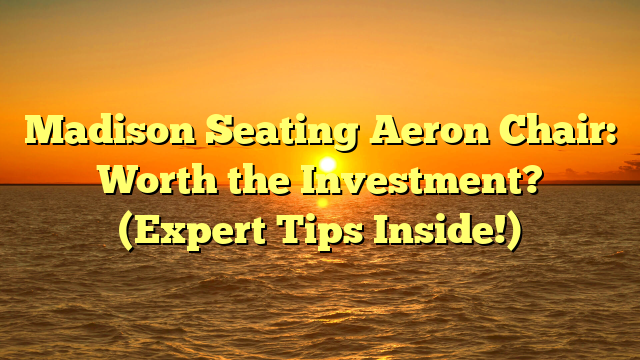 Madison Seating Aeron Chair: Worth the Investment? (Expert Tips Inside!)