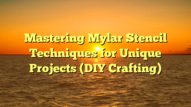 Mastering Mylar Stencil Techniques for Unique Projects (DIY Crafting)