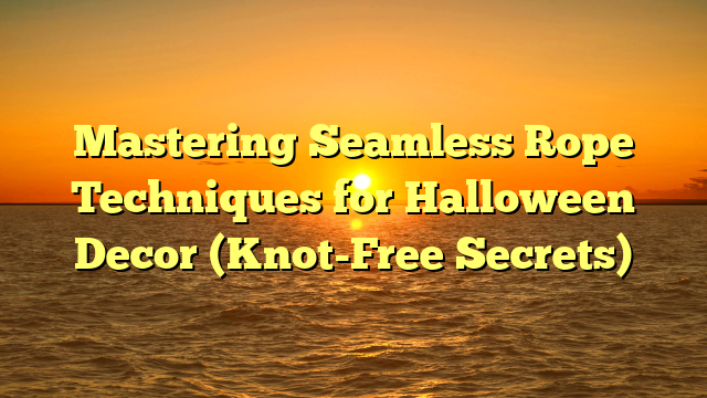 Mastering Seamless Rope Techniques for Halloween Decor (Knot-Free Secrets)