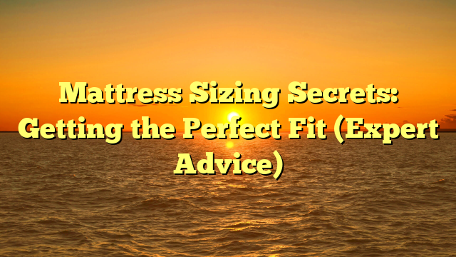 Mattress Sizing Secrets: Getting the Perfect Fit (Expert Advice)