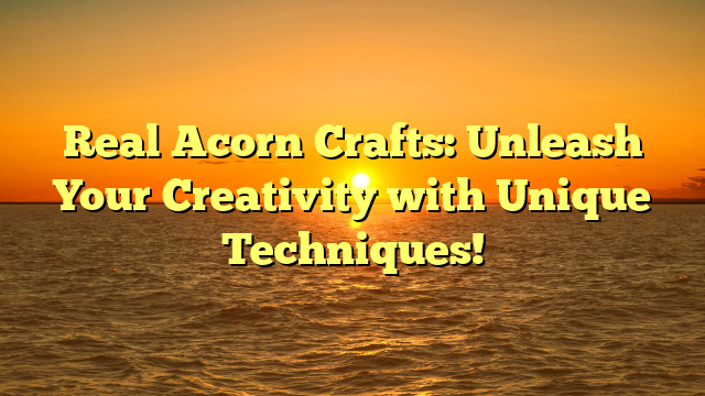 Real Acorn Crafts: Unleash Your Creativity with Unique Techniques!