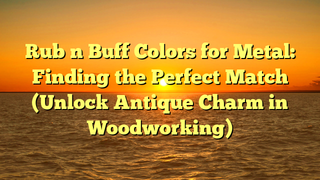 Rub n Buff Colors for Metal: Finding the Perfect Match (Unlock Antique Charm in Woodworking)