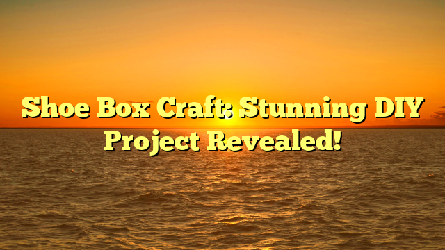 Shoe Box Craft: Stunning DIY Project Revealed!