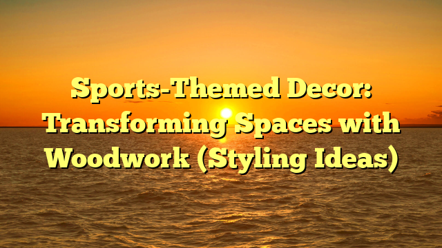 Sports-Themed Decor: Transforming Spaces with Woodwork (Styling Ideas)