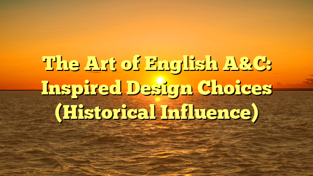 The Art of English A&C: Inspired Design Choices (Historical Influence)