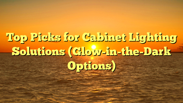 Top Picks for Cabinet Lighting Solutions (Glow-in-the-Dark Options)