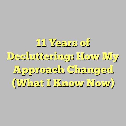11 Years of Decluttering: How My Approach Changed (What I Know Now)