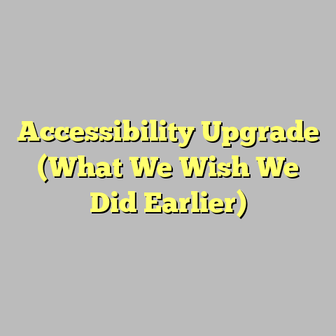 Accessibility Upgrade (What We Wish We Did Earlier)