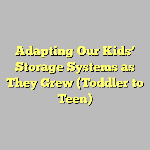 Adapting Our Kids’ Storage Systems as They Grew (Toddler to Teen)