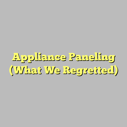 Appliance Paneling (What We Regretted)