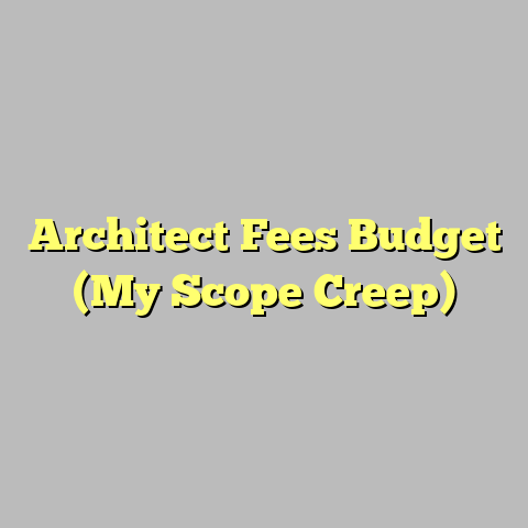 Architect Fees Budget (My Scope Creep)