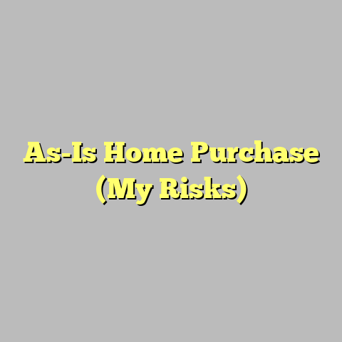As-Is Home Purchase (My Risks)