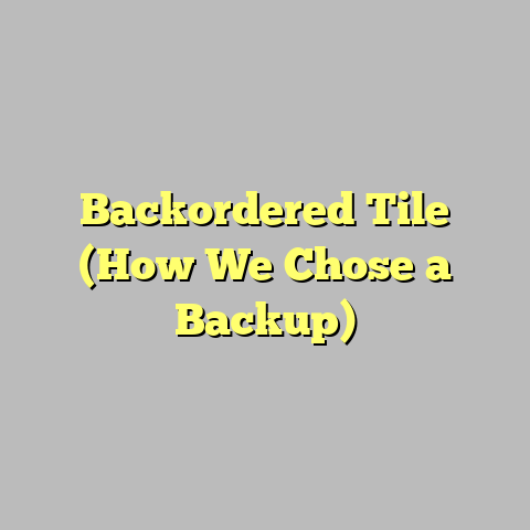 Backordered Tile (How We Chose a Backup)
