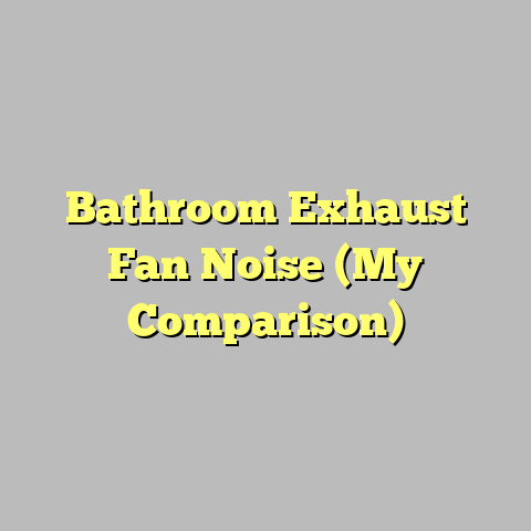 Bathroom Exhaust Fan Noise (My Comparison)