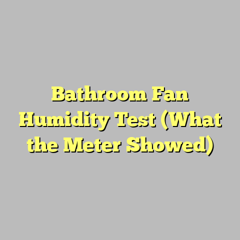 Bathroom Fan Humidity Test (What the Meter Showed)