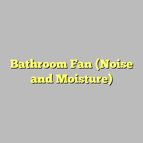 Bathroom Fan (Noise and Moisture)