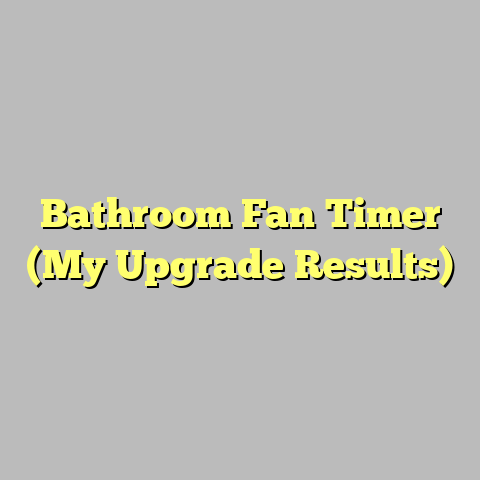 Bathroom Fan Timer (My Upgrade Results)