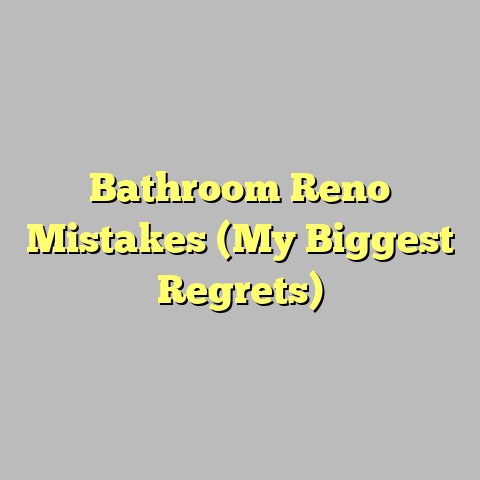 Bathroom Reno Mistakes (My Biggest Regrets)
