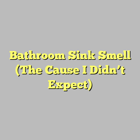 Bathroom Sink Smell (The Cause I Didn’t Expect)