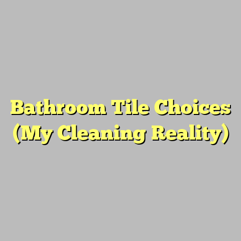 Bathroom Tile Choices (My Cleaning Reality)