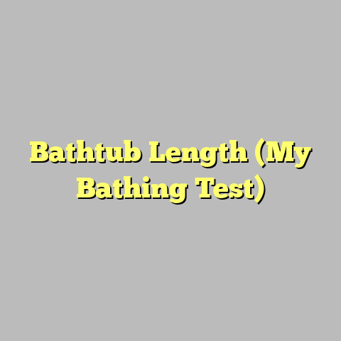 Bathtub Length (My Bathing Test)