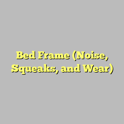 Bed Frame (Noise, Squeaks, and Wear)