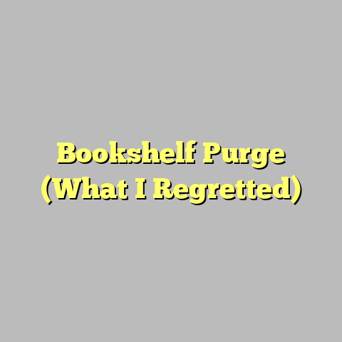 Bookshelf Purge (What I Regretted)