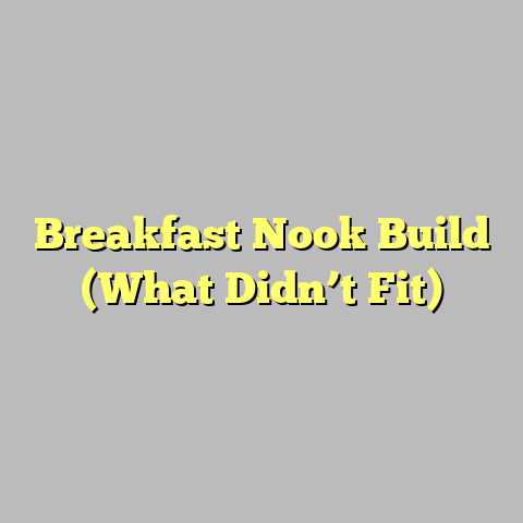 Breakfast Nook Build (What Didn’t Fit)