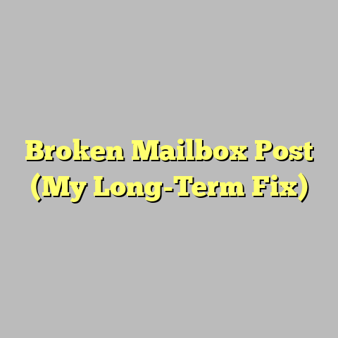 Broken Mailbox Post (My Long-Term Fix)