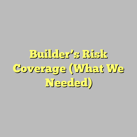 Builder’s Risk Coverage (What We Needed)