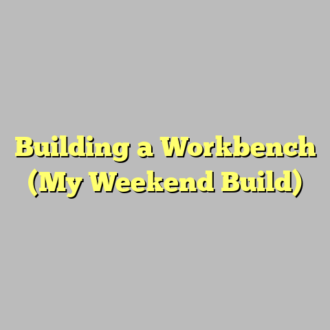 Building a Workbench (My Weekend Build)