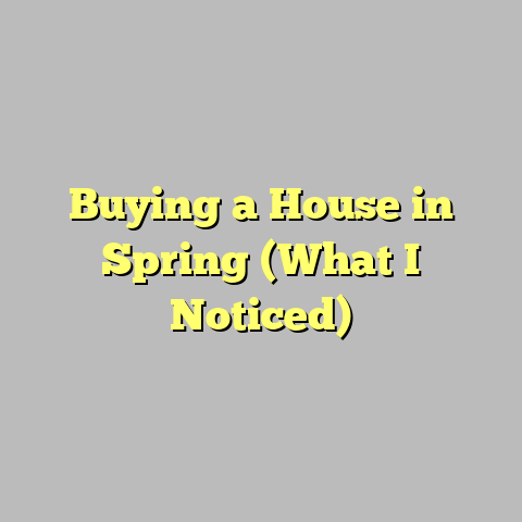 Buying a House in Spring (What I Noticed)