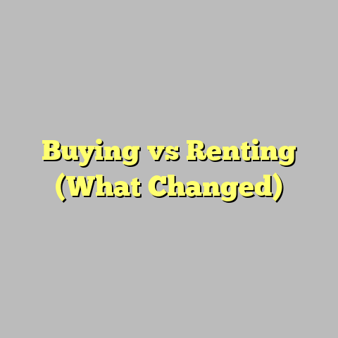 Buying vs Renting (What Changed)