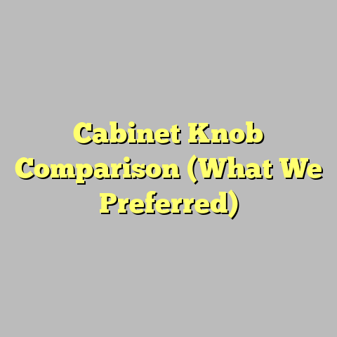 Cabinet Knob Comparison (What We Preferred)
