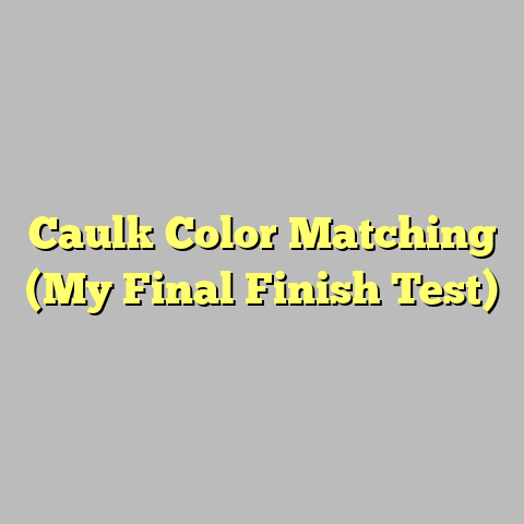 Caulk Color Matching (My Final Finish Test)