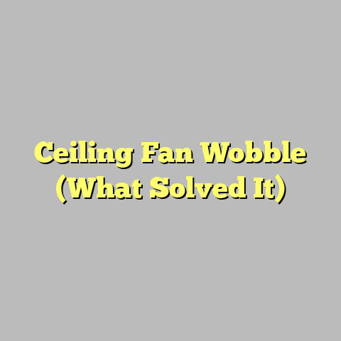Ceiling Fan Wobble (What Solved It)