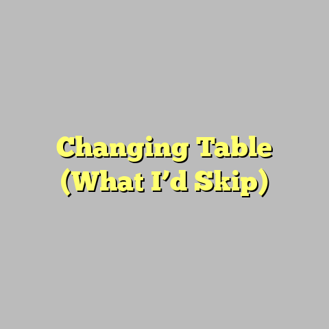 Changing Table (What I’d Skip)